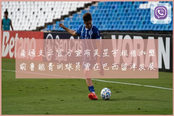 南通支云官方宣布吴星宇租借加盟前鲁能青训球员曾在巴西留洋发展