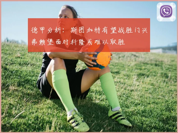 德甲分析：斯图加特有望战胜门兴弗赖堡面对科隆或难以取胜