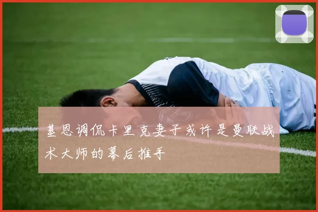 基恩调侃卡里克妻子或许是曼联战术大师的幕后推手