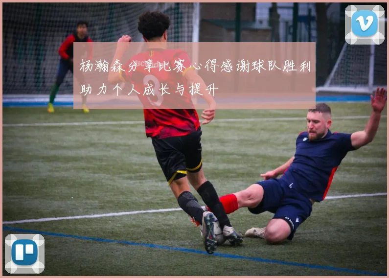 杨瀚森分享比赛心得感谢球队胜利助力个人成长与提升