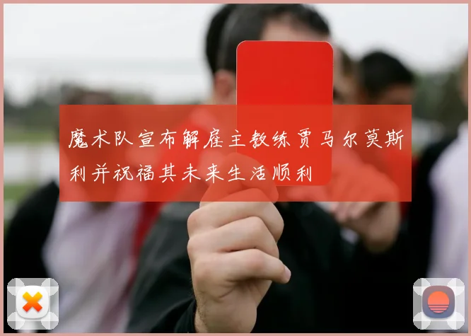 魔术队宣布解雇主教练贾马尔莫斯利并祝福其未来生活顺利
