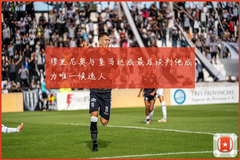 穆里尼奥与皇马达成最后谈判他成为唯一候选人