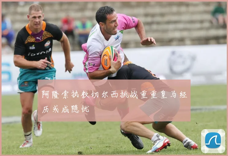 阿隆索执教切尔西挑战重重皇马经历或成隐忧